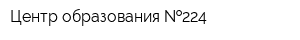 Центр образования  224