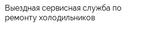 Выездная сервисная служба по ремонту холодильников