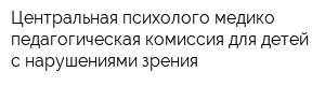 Центральная психолого-медико-педагогическая комиссия для детей с нарушениями зрения