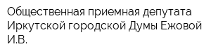 Общественная приемная депутата Иркутской городской Думы Ежовой ИВ