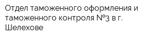 Отдел таможенного оформления и таможенного контроля  3 в г Шелехове
