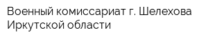 Военный комиссариат г Шелехова Иркутской области