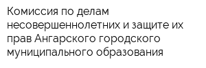Комиссия по делам несовершеннолетних и защите их прав Ангарского городского муниципального образования
