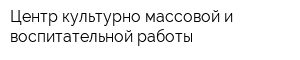 Центр культурно-массовой и воспитательной работы