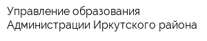Управление образования Администрации Иркутского района