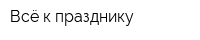 Всё к празднику