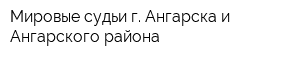 Мировые судьи г Ангарска и Ангарского района