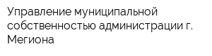 Управление муниципальной собственностью администрации г Мегиона
