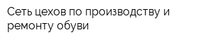 Сеть цехов по производству и ремонту обуви