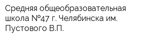 Средняя общеобразовательная школа  47 г Челябинска им Пустового ВП