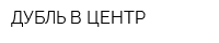 ДУБЛЬ В ЦЕНТР