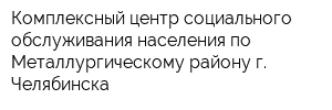 Комплексный центр социального обслуживания населения по Металлургическому району г Челябинска