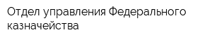 Отдел управления Федерального казначейства