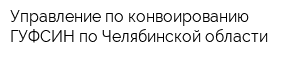 Управление по конвоированию ГУФСИН по Челябинской области
