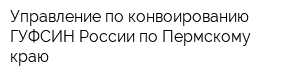 Управление по конвоированию ГУФСИН России по Пермскому краю