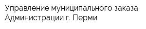 Управление муниципального заказа Администрации г Перми
