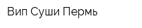 Вип-Суши Пермь