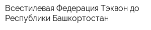 Всестилевая Федерация Тэквон-до Республики Башкортостан