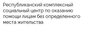 Республиканский комплексный социальный центр по оказанию помощи лицам без определенного места жительства