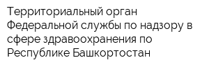 Территориальный орган Федеральной службы по надзору в сфере здравоохранения по Республике Башкортостан