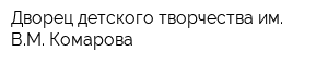 Дворец детского творчества им ВМ Комарова