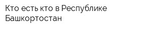 Кто есть кто в Республике Башкортостан