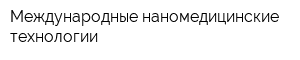 Международные наномедицинские технологии