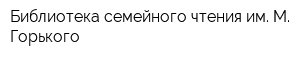 Библиотека семейного чтения им М Горького