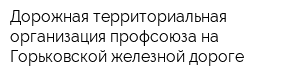 Дорожная территориальная организация профсоюза на Горьковской железной дороге