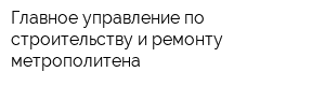 Главное управление по строительству и ремонту метрополитена