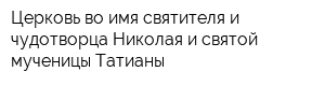 Церковь во имя святителя и чудотворца Николая и святой мученицы Татианы