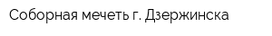 Соборная мечеть г Дзержинска