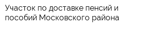 Участок по доставке пенсий и пособий Московского района