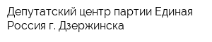 Депутатский центр партии Единая Россия г Дзержинска