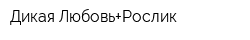 Дикая Любовь+Рослик