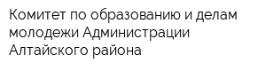 Комитет по образованию и делам молодежи Администрации Алтайского района