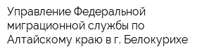 Управление Федеральной миграционной службы по Алтайскому краю в г Белокурихе