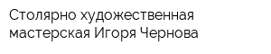 Столярно-художественная мастерская Игоря Чернова