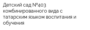 Детский сад  403 комбинированного вида с татарским языком воспитания и обучения