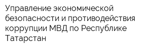 Управление экономической безопасности и противодействия коррупции МВД по Республике Татарстан