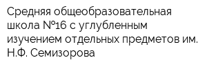 Средняя общеобразовательная школа  16 с углубленным изучением отдельных предметов им НФ Семизорова