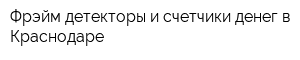 Фрэйм детекторы и счетчики денег в Краснодаре