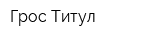 Грос Титул