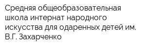 Средняя общеобразовательная школа-интернат народного искусства для одаренных детей им ВГ Захарченко