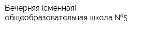 Вечерняя (сменная) общеобразовательная школа  5