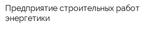 Предприятие строительных работ энергетики