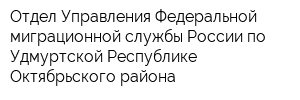 Отдел Управления Федеральной миграционной службы России по Удмуртской Республике Октябрьского района