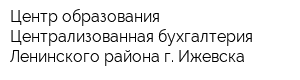 Центр образования-Централизованная бухгалтерия Ленинского района г Ижевска