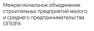 Межрегиональное объединение строительных предприятий малого и среднего предпринимательства-ОПОРА