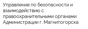 Управление по безопасности и взаимодействию с правоохранительными органами Администрации г Магнитогорска